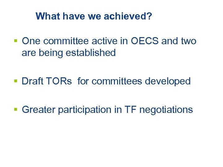 What have we achieved? § One committee active in OECS and two are being