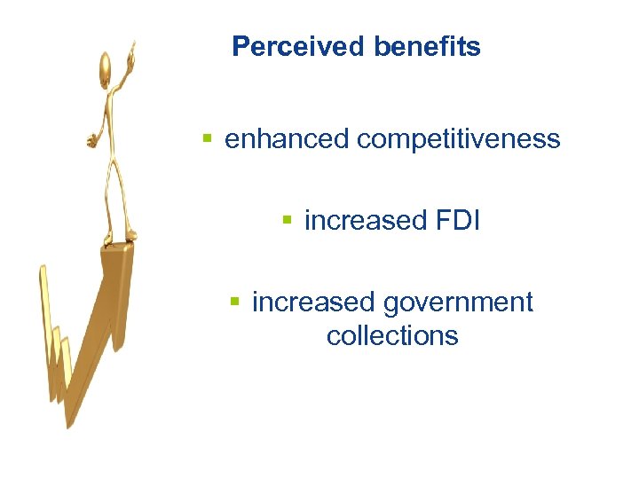 Perceived benefits § enhanced competitiveness § increased FDI § increased government collections April 2009