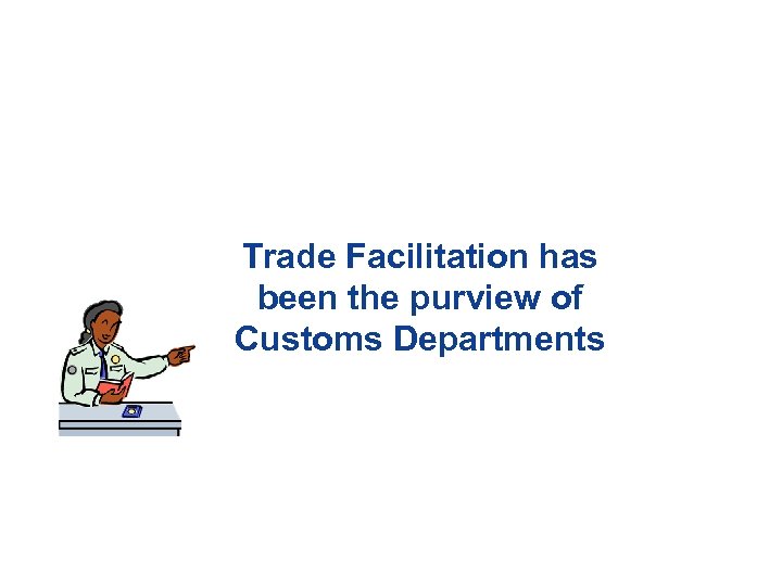 Trade Facilitation has been the purview of Customs Departments April 2009 7 