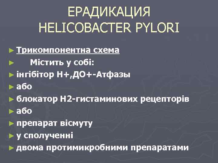 ЕРАДИКАЦИЯ HELICOBACTER PYLORI ► Трикомпонентна схема ► Містить у собі: ► інгібітор Н+, ДО+-Атфазы