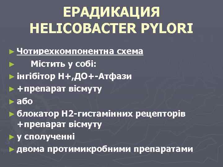 ЕРАДИКАЦИЯ HELICOBACTER PYLORI ► Чотирехкомпонентна схема Містить у собі: ► інгібітор Н+, ДО+-Атфази ►