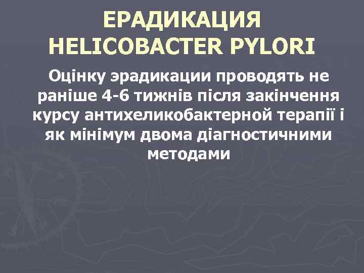 ЕРАДИКАЦИЯ HELICOBACTER PYLORI Оцінку эрадикации проводять не раніше 4 -6 тижнів після закінчення курсу