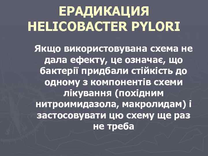 ЕРАДИКАЦИЯ HELICOBACTER PYLORI Якщо використовувана схема не дала ефекту, це означає, що бактерії придбали