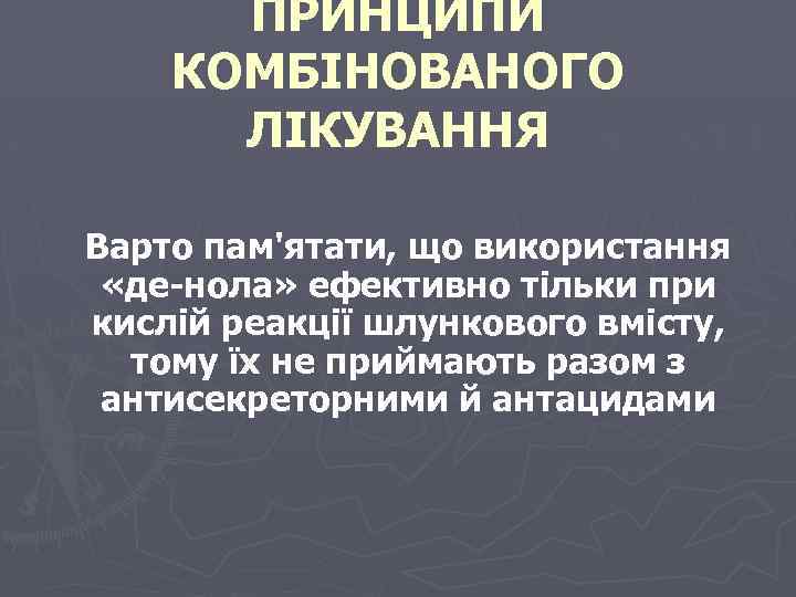 ПРИНЦИПИ КОМБІНОВАНОГО ЛІКУВАННЯ Варто пам'ятати, що використання «де-нола» ефективно тільки при кислій реакції шлункового