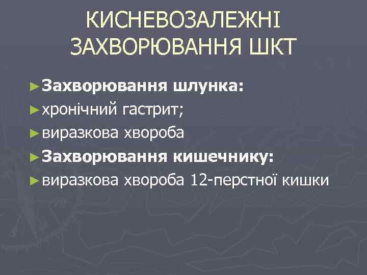 КИСНЕВОЗАЛЕЖНІ ЗАХВОРЮВАННЯ ШКТ ► Захворювання шлунка: ► хронічний гастрит; ► виразкова хвороба ► Захворювання