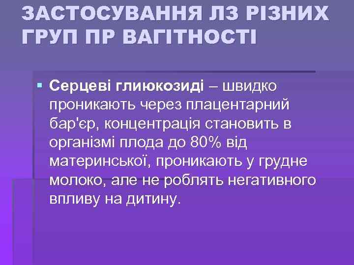 ЗАСТОСУВАННЯ ЛЗ РІЗНИХ ГРУП ПР ВАГІТНОСТІ § Серцеві глиюкозиді – швидко проникають через плацентарний