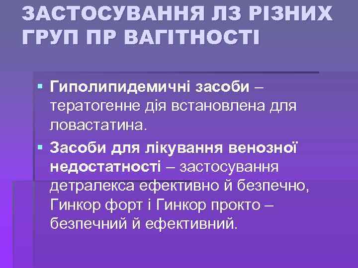 ЗАСТОСУВАННЯ ЛЗ РІЗНИХ ГРУП ПР ВАГІТНОСТІ § Гиполипидемичні засоби – тератогенне дія встановлена для