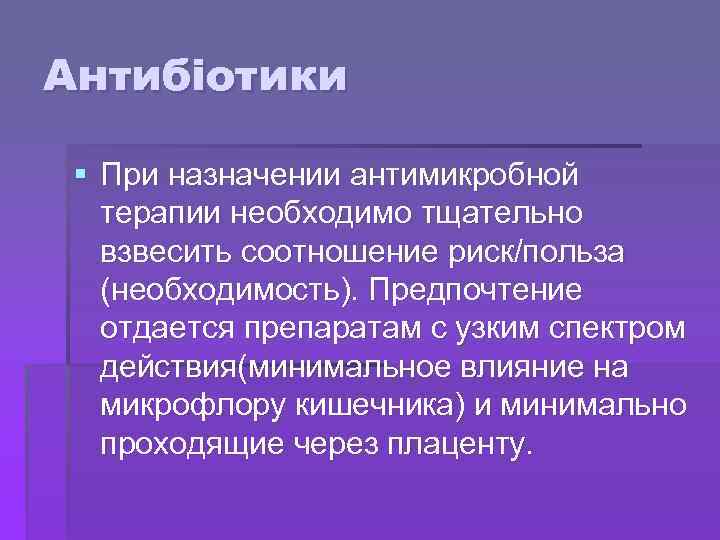 Антибіотики § При назначении антимикробной терапии необходимо тщательно взвесить соотношение риск/польза (необходимость). Предпочтение отдается