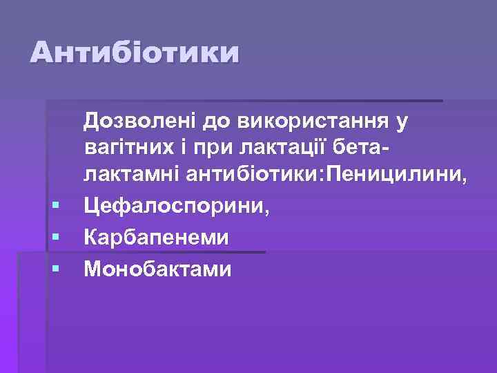 Антибіотики Дозволені до використання у вагітних і при лактації беталактамні антибіотики: Пеницилини, § Цефалоспорини,
