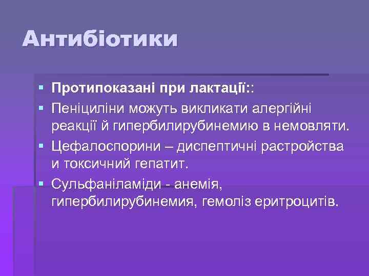Антибіотики § Протипоказані при лактації: : § Пеніциліни можуть викликати алергійні реакції й гипербилирубинемию