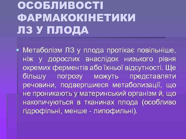 ОСОБЛИВОСТІ ФАРМАКОКІНЕТИКИ ЛЗ У ПЛОДА § Метаболізм ЛЗ у плода протікає повільніше, ніж у