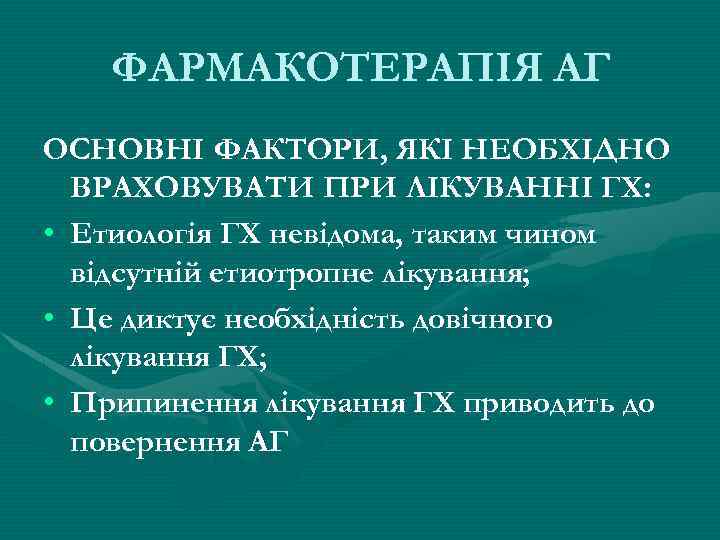 ФАРМАКОТЕРАПІЯ АГ ОСНОВНІ ФАКТОРИ, ЯКІ НЕОБХІДНО ВРАХОВУВАТИ ПРИ ЛІКУВАННІ ГХ: • Етиологія ГХ невідома,