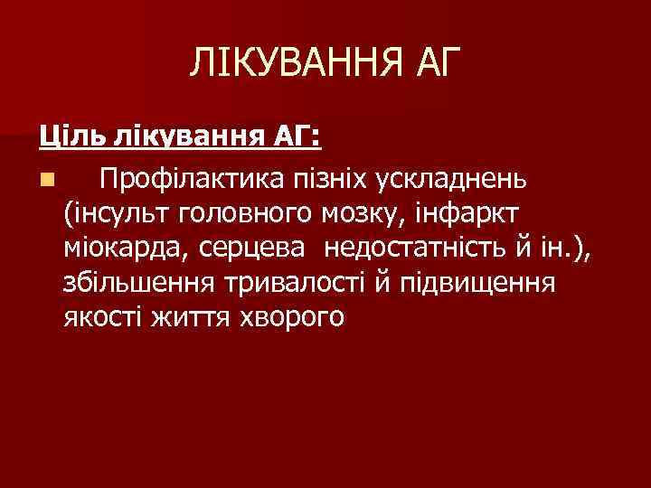 ЛІКУВАННЯ АГ Ціль лікування АГ: n Профілактика пізніх ускладнень (інсульт головного мозку, інфаркт міокарда,