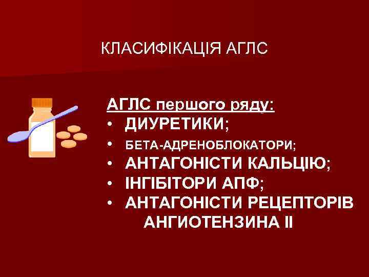 КЛАСИФІКАЦІЯ АГЛС першого ряду: • ДИУРЕТИКИ; • БЕТА-АДРЕНОБЛОКАТОРИ; • АНТАГОНІСТИ КАЛЬЦІЮ; • ІНГІБІТОРИ АПФ;