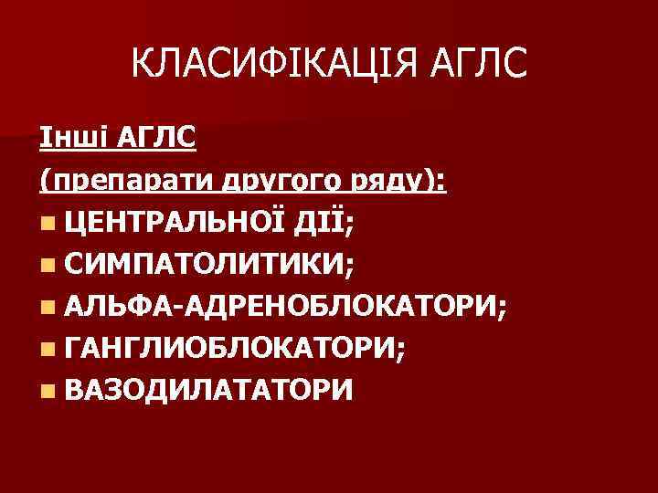 КЛАСИФІКАЦІЯ АГЛС Інші АГЛС (препарати другого ряду): n ЦЕНТРАЛЬНОЇ ДІЇ; n СИМПАТОЛИТИКИ; n АЛЬФА-АДРЕНОБЛОКАТОРИ;