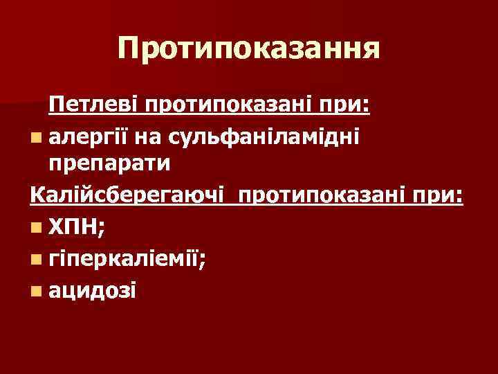 Протипоказання Петлеві протипоказані при: n алергії на сульфаніламідні препарати Калійсберегаючі протипоказані при: n ХПН;