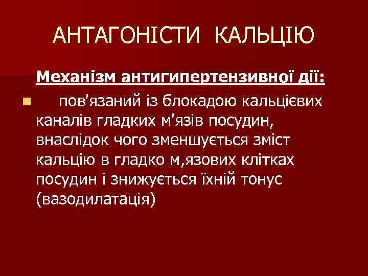 АНТАГОНІСТИ КАЛЬЦІЮ Механізм антигипертензивної дії: n пов'язаний із блокадою кальцієвих каналів гладких м'язів посудин,