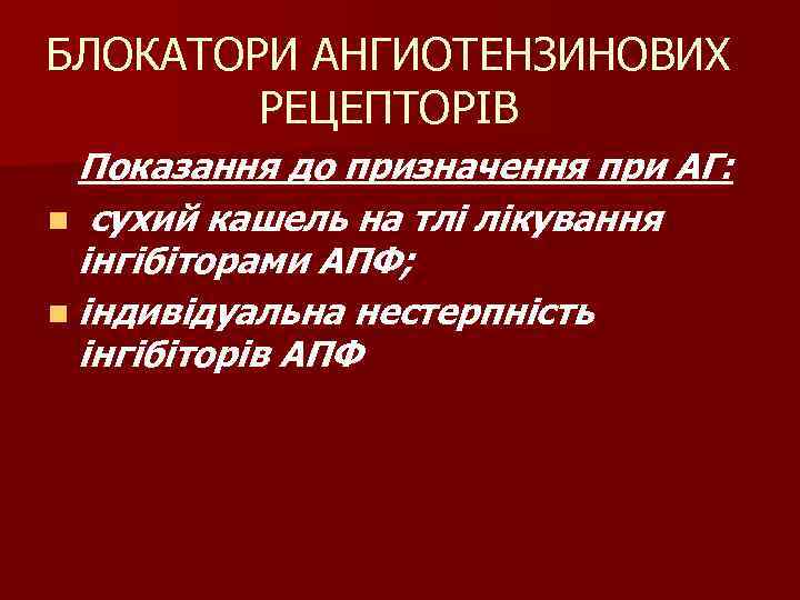 БЛОКАТОРИ АНГИОТЕНЗИНОВИХ РЕЦЕПТОРІВ Показання до призначення при АГ: n сухий кашель на тлі лікування