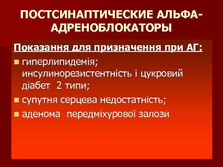 ПОСТСИНАПТИЧЕСКИЕ АЛЬФААДРЕНОБЛОКАТОРЫ Показання для призначення при АГ: n гиперлипидемія; инсулинорезистентність і цукровий діабет 2