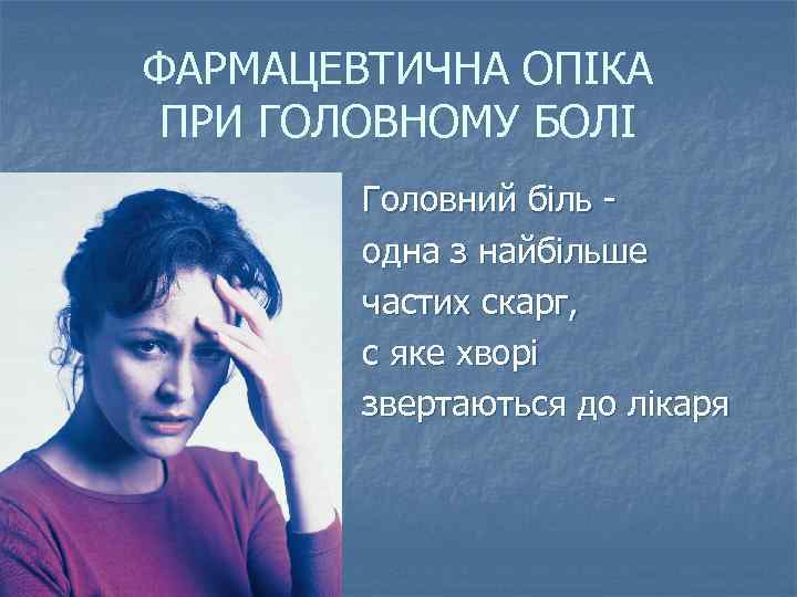 ФАРМАЦЕВТИЧНА ОПІКА ПРИ ГОЛОВНОМУ БОЛІ Головний біль одна з найбільше частих скарг, с яке