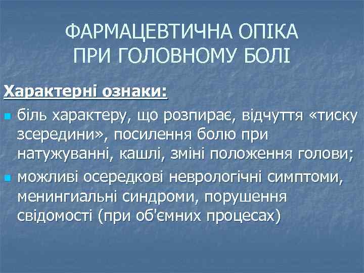 ФАРМАЦЕВТИЧНА ОПІКА ПРИ ГОЛОВНОМУ БОЛІ Характерні ознаки: n біль характеру, що розпирає, відчуття «тиску