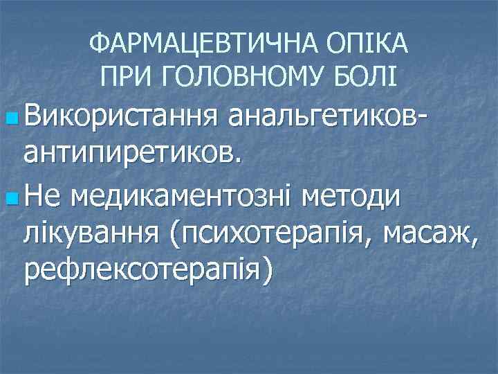 ФАРМАЦЕВТИЧНА ОПІКА ПРИ ГОЛОВНОМУ БОЛІ n Використання анальгетиковантипиретиков. n Не медикаментозні методи лікування (психотерапія,