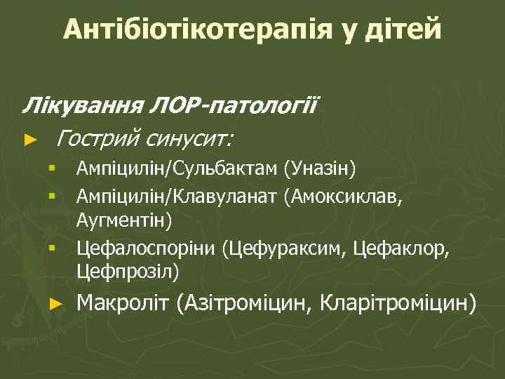 Антібіотікотерапія у дітей Лікування ЛОР-патології ► Гострий синусит: § Ампіцилін/Сульбактам (Уназін) § Ампіцилін/Клавуланат (Амоксиклав,
