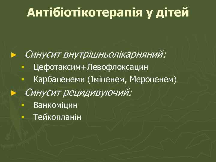 Антібіотікотерапія у дітей ► Синусит внутрішньолікарняний: § Цефотаксим+Левофлоксацин § Карбапенеми (Іміпенем, Меропенем) ► Синусит