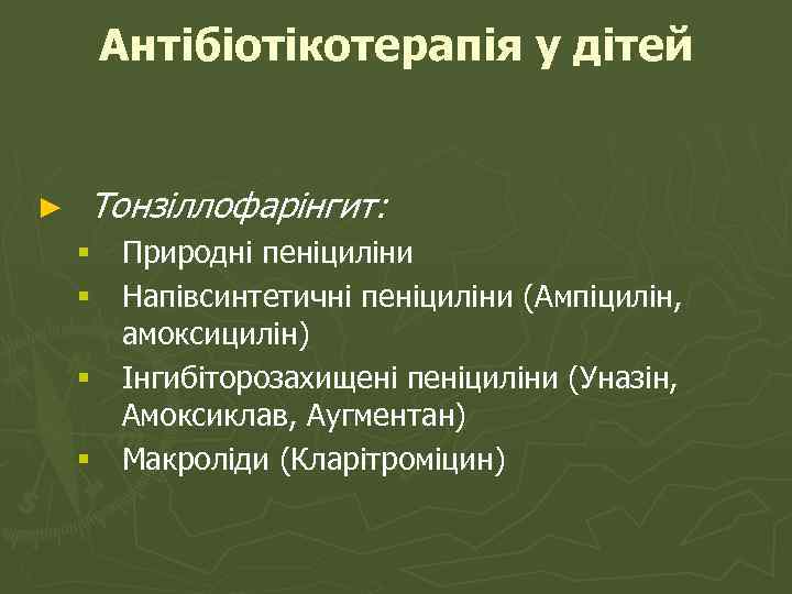 Антібіотікотерапія у дітей ► Тонзіллофарінгит: § Природні пеніциліни § Напівсинтетичні пеніциліни (Ампіцилін, амоксицилін) §