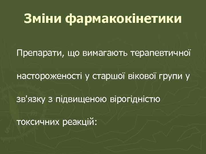 Зміни фармакокінетики Препарати, що вимагають терапевтичної настороженості у старшої вікової групи у зв'язку з