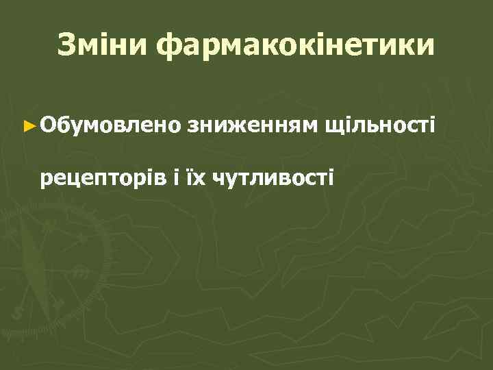 Зміни фармакокінетики ► Обумовлено зниженням щільності рецепторів і їх чутливості 