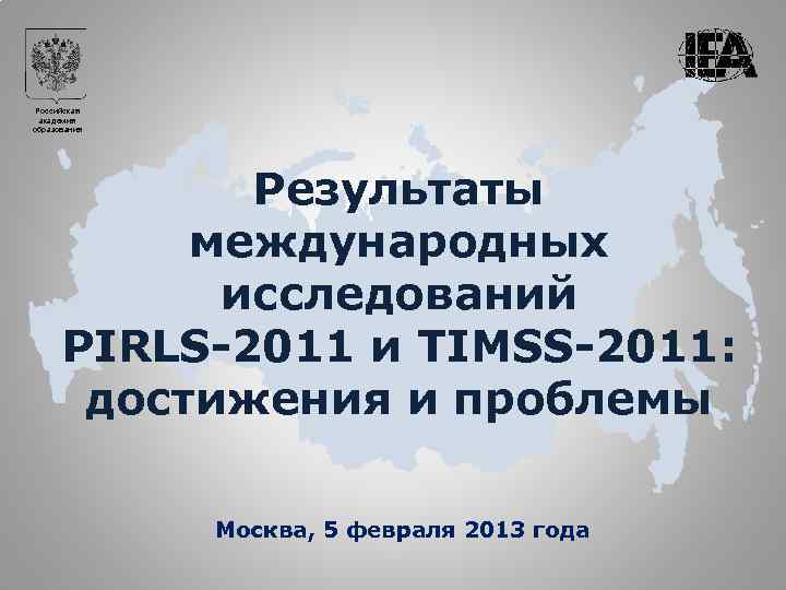 Российская академия образования Результаты международных исследований PIRLS-2011 и TIMSS-2011: достижения и проблемы Москва, 5