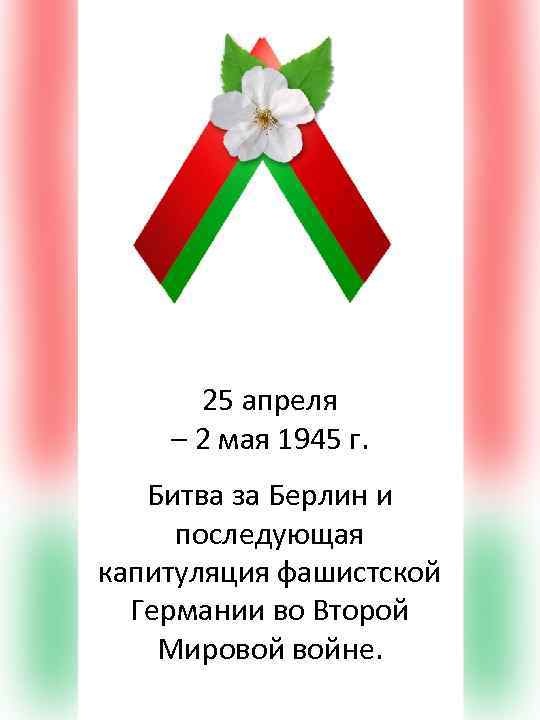 25 апреля – 2 мая 1945 г. Битва за Берлин и последующая капитуляция фашистской