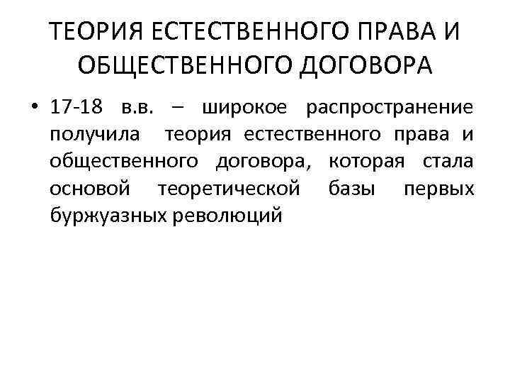 ТЕОРИЯ ЕСТЕСТВЕННОГО ПРАВА И ОБЩЕСТВЕННОГО ДОГОВОРА • 17 -18 в. в. – широкое распространение