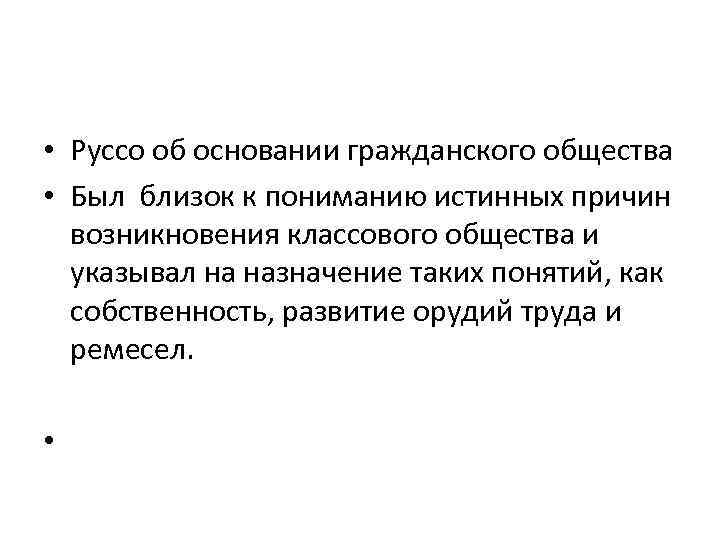  • Руссо об основании гражданского общества • Был близок к пониманию истинных причин