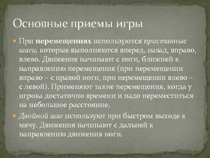 Основные приемы игры При перемещениях используются приставные шаги, которые выполняются вперед, назад, вправо, влево.