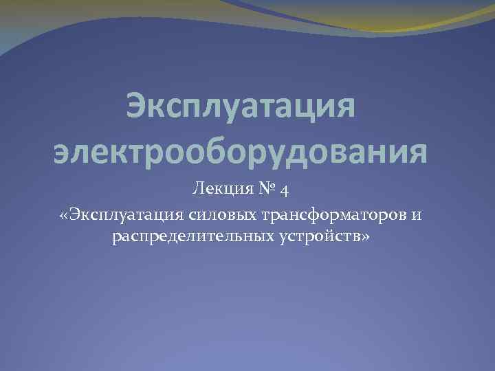 Эксплуатация электрооборудования Лекция № 4 «Эксплуатация силовых трансформаторов и распределительных устройств» 