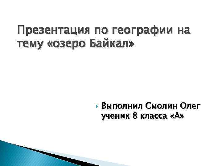 Презентация по географии на тему «озеро Байкал» Выполнил Смолин Олег ученик 8 класса «А»