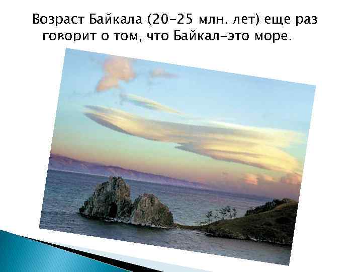 Возраст Байкала (20 -25 млн. лет) еще раз говорит о том, что Байкал-это море.