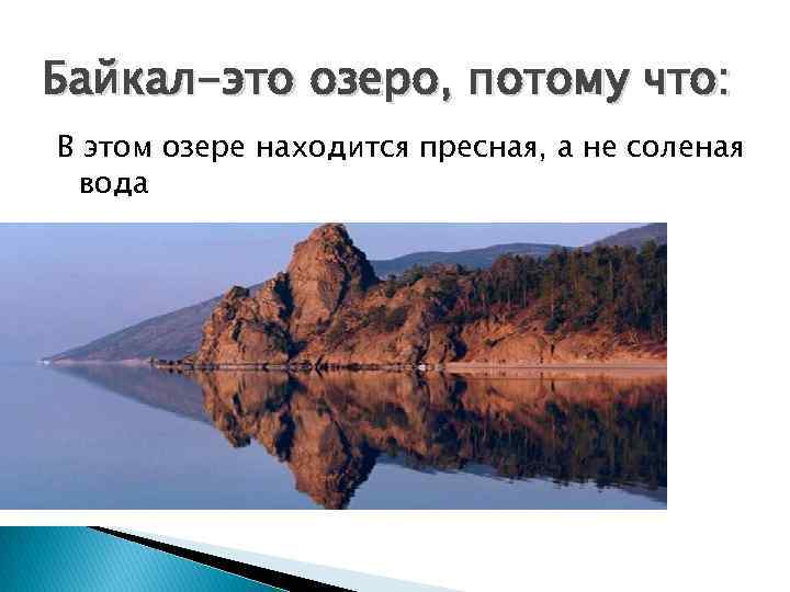 Байкал-это озеро, потому что: В этом озере находится пресная, а не соленая вода 