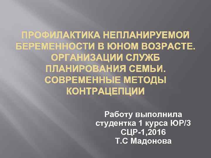 ПРОФИЛАКТИКА НЕПЛАНИРУЕМОЙ БЕРЕМЕННОСТИ В ЮНОМ ВОЗРАСТЕ. ОРГАНИЗАЦИИ СЛУЖБ ПЛАНИРОВАНИЯ СЕМЬИ. СОВРЕМЕННЫЕ МЕТОДЫ КОНТРАЦЕПЦИИ Работу