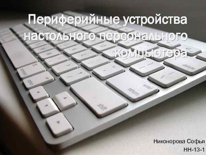 Периферийные устройства настольного персонального компьютера Никонорова Софья НН-13 -1 