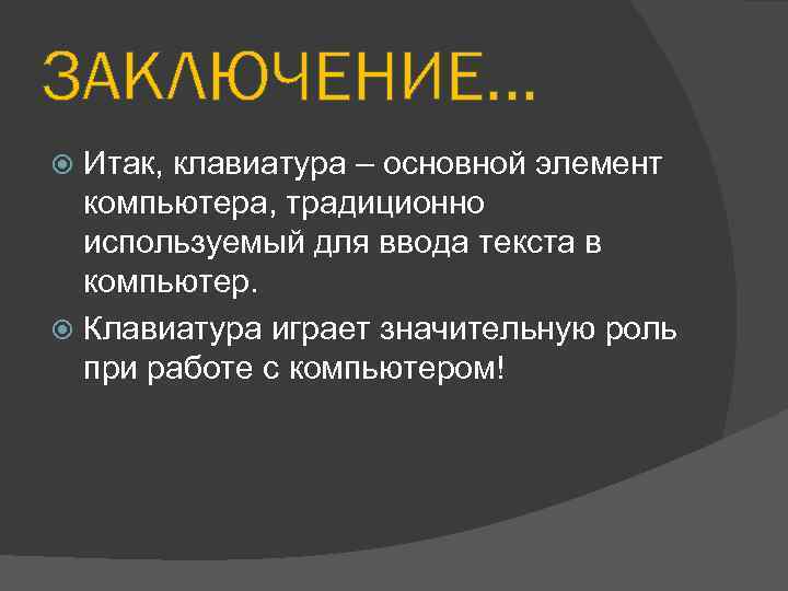 ЗАКЛЮЧЕНИЕ. . . Итак, клавиатура – основной элемент компьютера, традиционно используемый для ввода текста