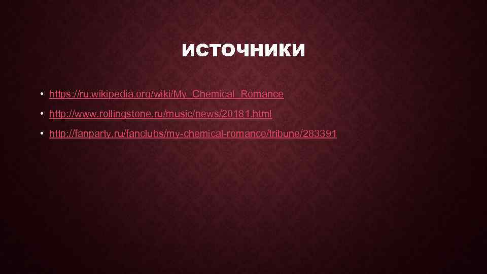 ИСТОЧНИКИ • https: //ru. wikipedia. org/wiki/My_Chemical_Romance • http: //www. rollingstone. ru/music/news/20181. html • http: