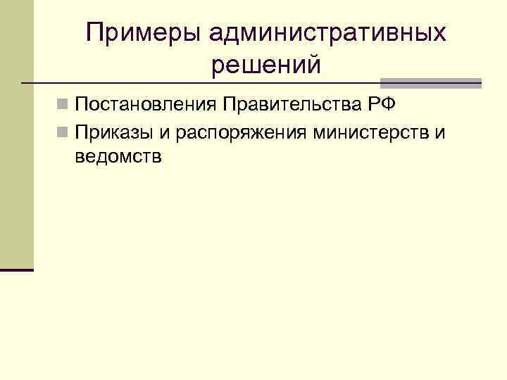 Примеры административных решений n Постановления Правительства РФ n Приказы и распоряжения министерств и ведомств