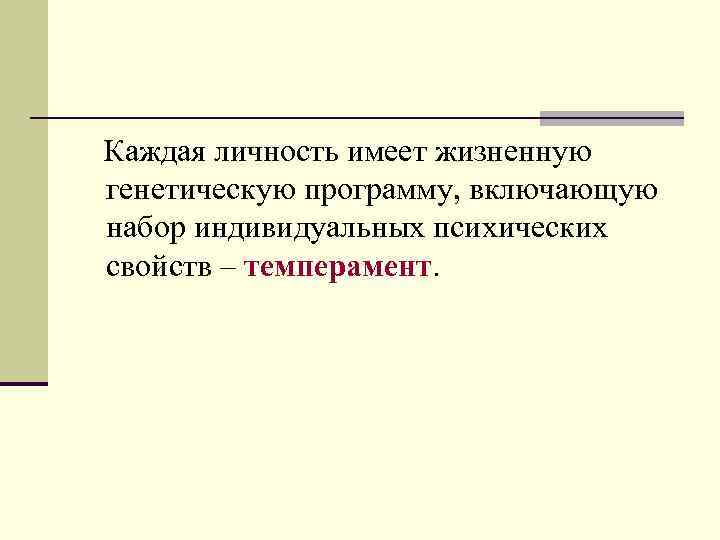  Каждая личность имеет жизненную генетическую программу, включающую набор индивидуальных психических свойств – темперамент.