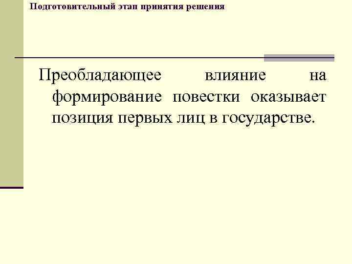 Подготовительный этап принятия решения Преобладающее влияние на формирование повестки оказывает позиция первых лиц в