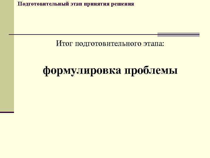 Подготовительный этап принятия решения Итог подготовительного этапа: формулировка проблемы 