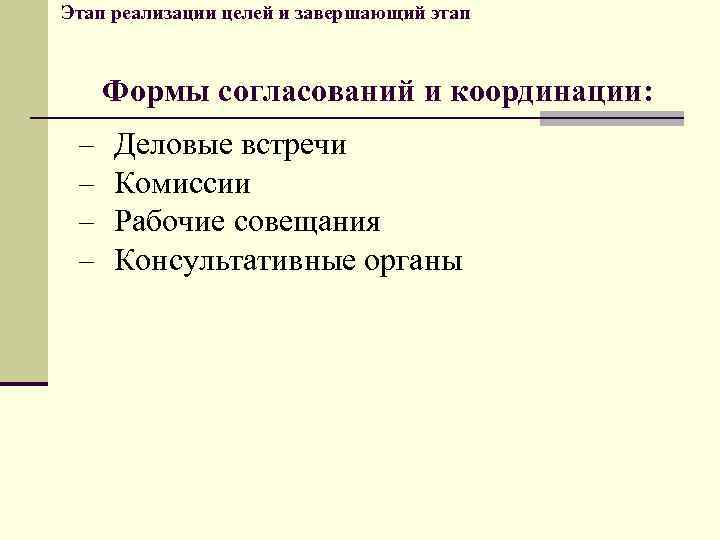 Этап реализации целей и завершающий этап Формы согласований и координации: - Деловые встречи Комиссии