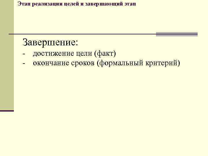 Этап реализации целей и завершающий этап Завершение: - достижение цели (факт) окончание сроков (формальный
